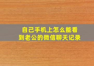 自己手机上怎么能看到老公的微信聊天记录