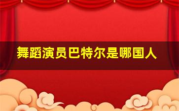 舞蹈演员巴特尔是哪国人