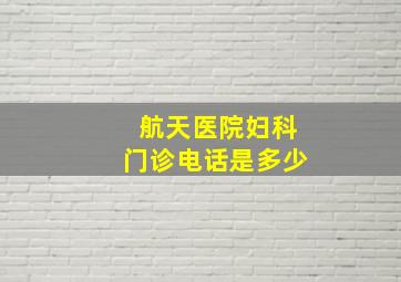 航天医院妇科门诊电话是多少