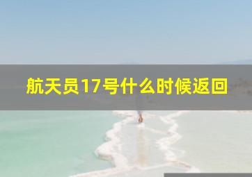 航天员17号什么时候返回