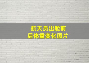 航天员出舱前后体重变化图片