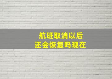 航班取消以后还会恢复吗现在