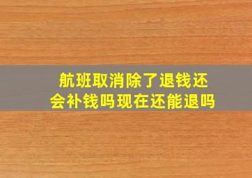 航班取消除了退钱还会补钱吗现在还能退吗