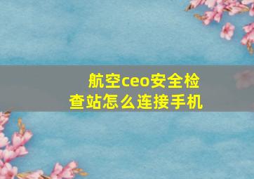 航空ceo安全检查站怎么连接手机