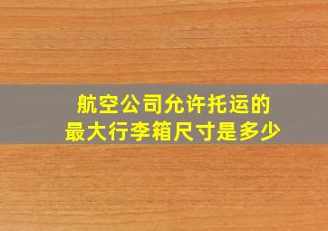 航空公司允许托运的最大行李箱尺寸是多少