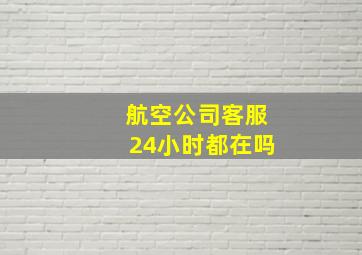 航空公司客服24小时都在吗