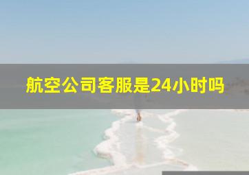 航空公司客服是24小时吗