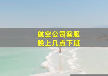 航空公司客服晚上几点下班