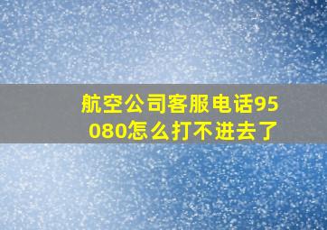 航空公司客服电话95080怎么打不进去了