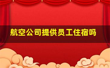 航空公司提供员工住宿吗