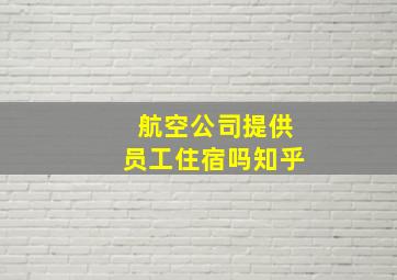 航空公司提供员工住宿吗知乎