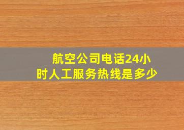 航空公司电话24小时人工服务热线是多少