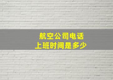 航空公司电话上班时间是多少