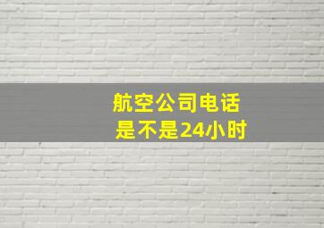 航空公司电话是不是24小时