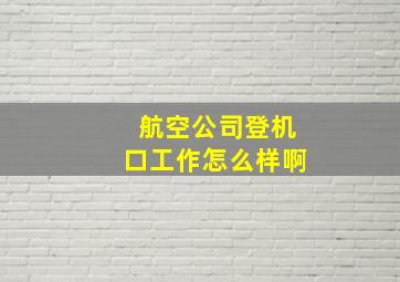 航空公司登机口工作怎么样啊