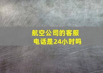 航空公司的客服电话是24小时吗