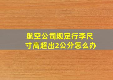 航空公司规定行李尺寸高超出2公分怎么办