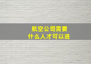 航空公司需要什么人才可以进