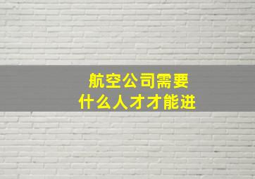 航空公司需要什么人才才能进