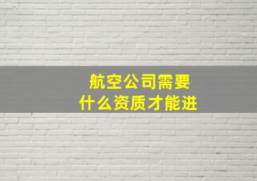 航空公司需要什么资质才能进