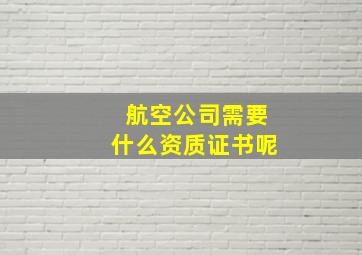 航空公司需要什么资质证书呢