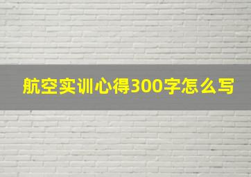 航空实训心得300字怎么写