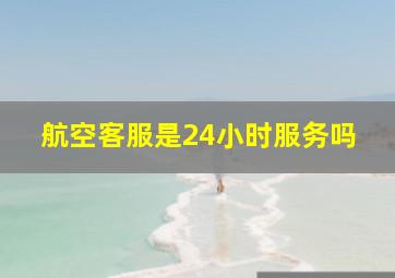 航空客服是24小时服务吗