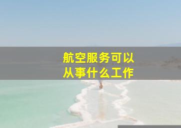 航空服务可以从事什么工作