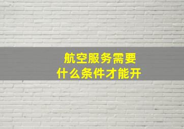 航空服务需要什么条件才能开