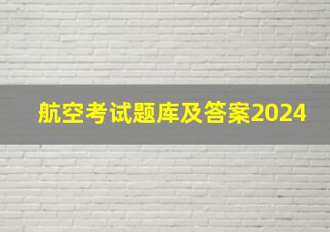 航空考试题库及答案2024