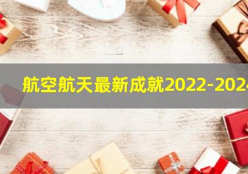 航空航天最新成就2022-2024