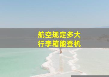 航空规定多大行李箱能登机