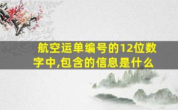 航空运单编号的12位数字中,包含的信息是什么