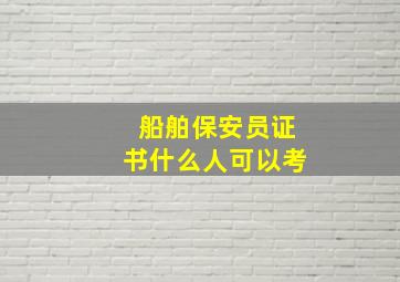 船舶保安员证书什么人可以考