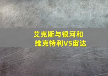 艾克斯与银河和维克特利VS宙达