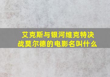 艾克斯与银河维克特决战莫尔德的电影名叫什么