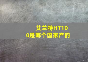 艾兰特HT100是哪个国家产的