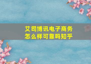 艾司博讯电子商务怎么样可靠吗知乎