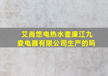 艾尚悠电热水壶廉江九夌电器有限公司生产的吗