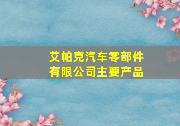 艾帕克汽车零部件有限公司主要产品