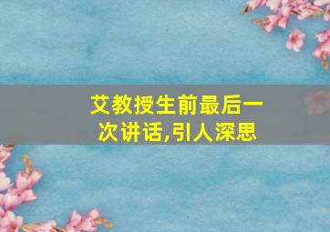 艾教授生前最后一次讲话,引人深思