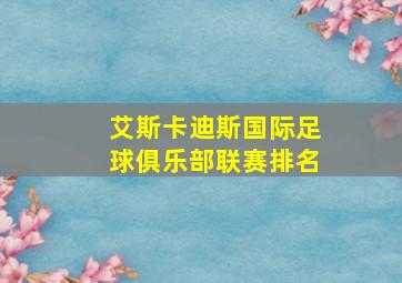 艾斯卡迪斯国际足球俱乐部联赛排名