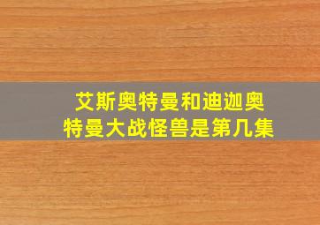 艾斯奥特曼和迪迦奥特曼大战怪兽是第几集