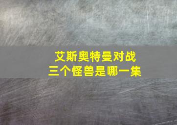 艾斯奥特曼对战三个怪兽是哪一集