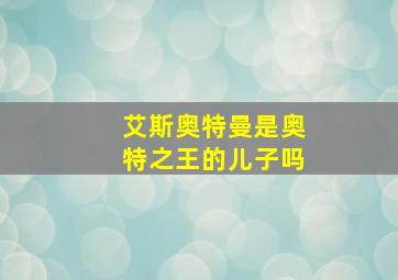 艾斯奥特曼是奥特之王的儿子吗