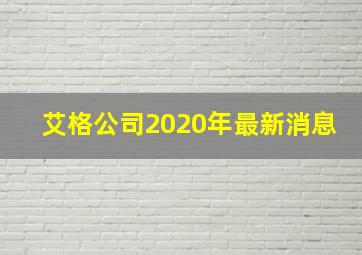 艾格公司2020年最新消息