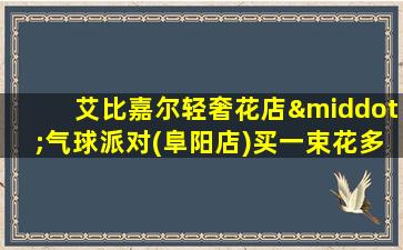 艾比嘉尔轻奢花店·气球派对(阜阳店)买一束花多少钱