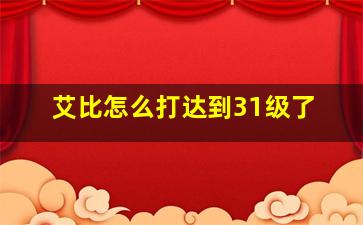 艾比怎么打达到31级了