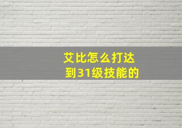 艾比怎么打达到31级技能的