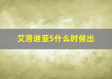 艾洛迪亚5什么时候出